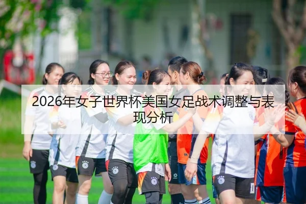 2026年女子世界杯美国女足战术调整与表现分析