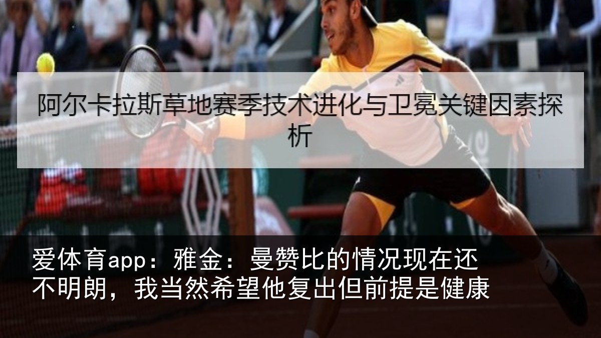 爱体育app：雅金：曼赞比的情况现在还不明朗，我当然希望他复出但前提是健康