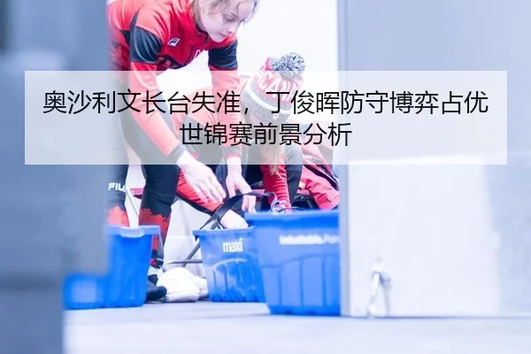 ao-sha-li-wen-zhang-tai-shi-zhun-ding-jun-hui-fang-shou-bo-yi-zhan-you-shi-jin-sai-qian-jing-fen-xi-2-216.jpg