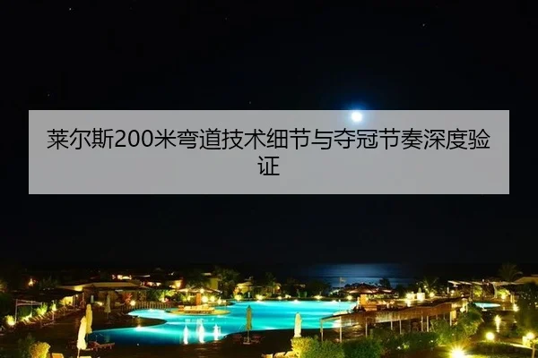 莱尔斯200米弯道技术细节与夺冠节奏深度验证