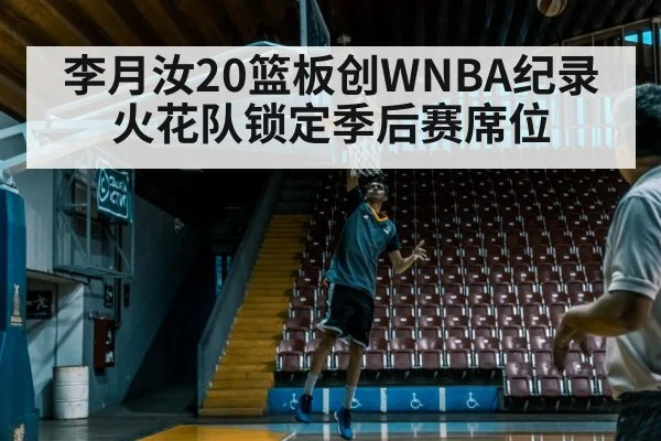 李月汝20篮板创WNBA纪录 火花队锁定季后赛席位