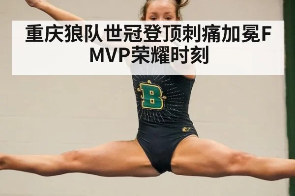 重庆狼队世冠登顶刺痛加冕FMVP荣耀时刻