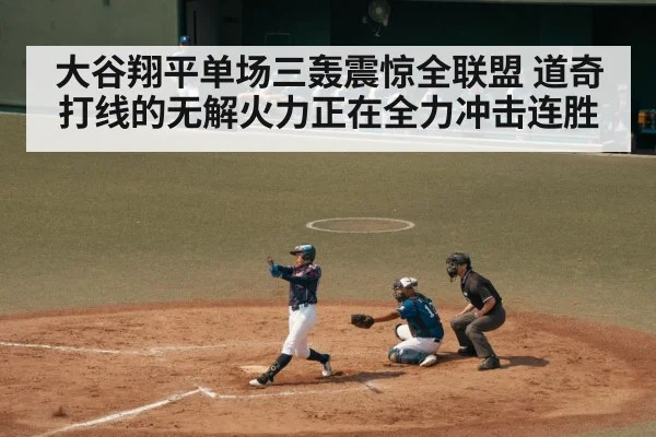 大谷翔平单场三轰震惊全联盟 道奇打线的无解火力正在全力冲击连胜